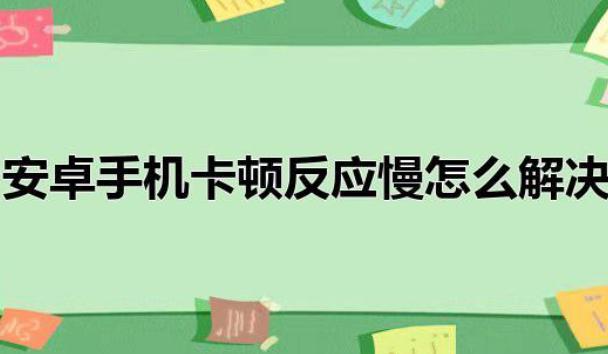 怎樣解決安卓系統用久了卡頓現象？為什么手機安卓系統優化不好